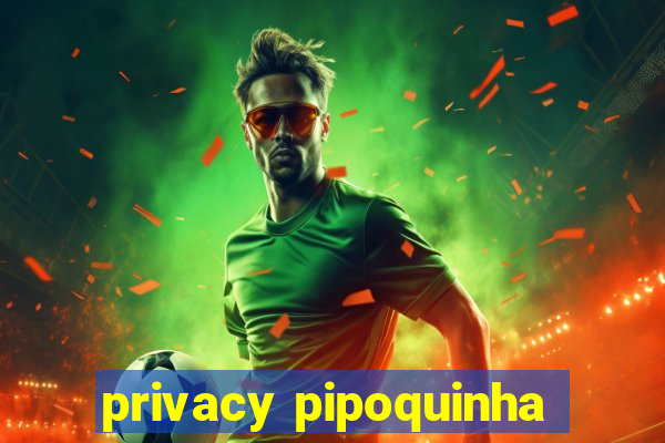 privacy pipoquinha